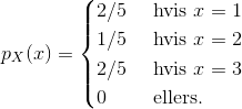 p_{X}(x)=\begin{cases} 2/5 & \text{ hvis } x= 1\\ 1/5 & \text{ hvis } x= 2\\ 2/5& \text{ hvis } x= 3\\ 0& \text{ ellers. } \end{cases}