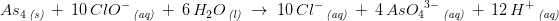 \! \! \! \! \! \! \! \! \! \! \! \! \! \! \! \! As_4\, _{\textit{(s)}}\; +\; 10\, ClO^-\, _{\textit{(aq)}}\;+\; 6\, H_2O\, _{\textit{(l)}}\; \rightarrow \; 10\, Cl^-\, _{\textit{(aq)}}\; +\; 4\, As{O_4}^{3-}\, _{\textit{(aq)}}\; +\; 12\, H^+\, _{\textit{(aq)}}