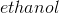 ethanol