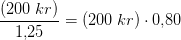 \frac{\left (200\; kr \right )}{1{,}25}=\left (200\; kr \right )\cdot 0{,}80