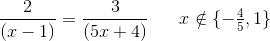\frac{2}{(x-1)}=\frac{3}{(5x+4)}\; \; \; \; \; \; x\notin \{{-\tfrac{4}{5},1}\}