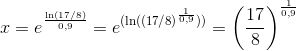 x=e^{\frac{\ln (17/8)}{0,9}}=e^{(\ln ((17/8)^{\frac{1}{0,9}})) } = \left ( \frac{17}{8} \right )^{\frac{1}{0,9}}