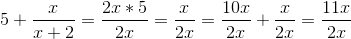 5+\frac{x}{x+2} = \frac{2x*5}{2x} = \frac{x}{2x}=\frac{10x}{2x}+\frac{x}{2x}=\frac{11x}{2x}