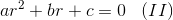 ar^2+br+c=0\; \; \; (II)