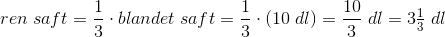 ren\; saft=\frac{1}{3}\cdot blandet \; saft=\frac{1}{3}\cdot \left ( 10\; dl \right )=\frac{10}{3}\; dl=3\tfrac1{}{3}\; dl