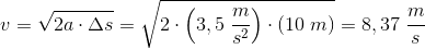 v=\sqrt{2a\cdot \Delta s}=\sqrt{2\cdot \left (3,5\; \frac{m}{s^2} \right )\cdot (10\; m)}=8,37\; \frac{m}{s}
