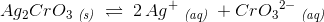 Ag_2CrO_3\; _{\textit{(s)}}\; \rightleftharpoons \; 2\, Ag^+\; _{\textit{(aq)}}\; +Cr{O_3}^{2-}\; _{\textit{(aq)}}
