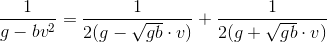 \frac{1}{g-bv^{2}}=\frac{1}{2(g-\sqrt{gb}\cdot v)}+\frac{1}{2(g+\sqrt{gb}\cdot v)}