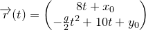 \small \overrightarrow{r}(t)=\begin{pmatrix} 8t+x_0\\ -\frac{g}{2}t^2+10t+y_0 \end{pmatrix}