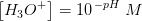 \left [ H_3O^+ \right ]=10^{\, -pH}\; M
