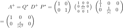A^+ = Q^* \ D^+ \ P^* = \begin{pmatrix} 1 & 0\\ 0& 1 \end{pmatrix} \ \bigl(\begin{smallmatrix} 1 & 0 &0 \\ 0& \frac{\epsilon}{|\epsilon|} & 0 \\ 0&0 &1 \end{smallmatrix}\bigr) \ \begin{pmatrix} \frac{1}{1} &0 &0 \\ 0& \frac{1}{|\epsilon|} &0 \ \end{pmatrix} \\ = \begin{pmatrix} 1 &0 &0 \\ 0 & \frac{\epsilon}{|\epsilon|^2} &0 \end{pmatrix}
