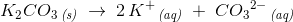 K_2CO_3\, _{\textit{(s)}}\; \rightarrow \; 2\, K^+\, _{\textit{(aq)}}\; +\; C{O_3}^{2-}\, _{\textit{(aq)}}