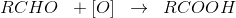 RCHO\; \; + \left [ O \right ]\; \; \rightarrow \; \; RCOOH