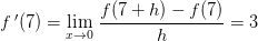 f{\, }'(7)=\underset{x\rightarrow 0}{\lim}\; \frac{f(7+h)-f(7)}{h}=3