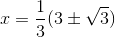 x= \frac{1}{3} ( 3 \pm \sqrt{3})
