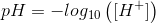 pH=-log_{10}\left([H^+]\right)
