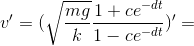 v'=(\sqrt{\frac{mg}{k}}\frac{1+ce^{-dt}}{1-ce^{-dt}})'=