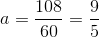 a=\frac{108}{60}=\frac{9}{5}