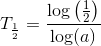 T_{\frac{1}{2}}=\frac{\log\left ( \frac{1}{2} \right )}{\log(a)}