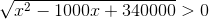 \sqrt{x^2-1000x+340000}>0