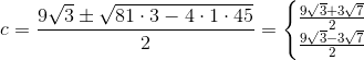 c=\frac{9\sqrt{3}\pm \sqrt{81\cdot 3-4\cdot 1\cdot 45}}{2}=\left\{\begin{matrix} \frac{9\sqrt{3}+3\sqrt{7}}{2}\\ \frac{9\sqrt{3}-3\sqrt{7}}{2} \end{matrix}\right.