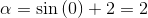 \alpha =\sin\left (0 \right )+2=2