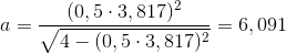 a=\frac{(0,5\cdot 3,817)^{2}}{\sqrt{4-(0,5\cdot 3,817)^{2}}}=6,091