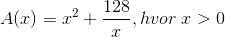 A(x) = x^2 +\frac{128}{x}, hvor\; x > 0