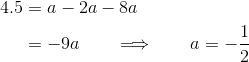 \begin{align*} 4.5 &= a -2a - 8a \\ &= -9a \qquad\Longrightarrow\qquad a = -\frac{1}{2} \end{align*}