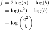 \begin{align*} f &= 2\log(a) - \log(b) \\ &= \log(a^2) - \log(b) \\ &= \log\bigg(\frac{a^2}{b}\bigg) \end{align*}