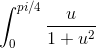 \int_{0}^{pi/4} \frac{u}{1+u^2}