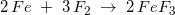 \small 2 \, Fe\; +\; 3\, F_2\; \rightarrow \; 2\, FeF_3