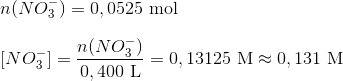 \\ \\ n(NO_3^-)=0,0525\ \textup{mol} \\ \\ {[NO_3^-]}= \frac{n(NO_3^-)}{0,400\ \textup{L}} =0,13125\ \textup{M} \approx 0,131\ \textup{M}