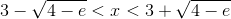 3-\sqrt{4-e}<x<3+\sqrt{4-e}