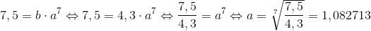 7,5=b\cdot a^7\Leftrightarrow 7,5=4,3\cdot a^7\Leftrightarrow \frac{7,5}{4,3}=a^7\Leftrightarrow a=\sqrt[7]{\frac{7,5}{4,3}}=1,082713