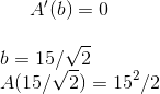 A ' (b)=0\\ \\ b=15/\sqrt{2} \\ A(15/\sqrt{2})=15^2/2