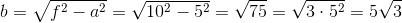 b=\sqrt{f^2-a^2}=\sqrt{10^2-5^2}=\sqrt{75}=\sqrt{3\cdot 5^2}=5\sqrt{3}