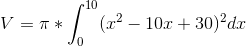 V=\pi *\int_{0}^{10}(x^{2}-10x+30)^{2}dx