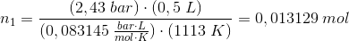 n_1=\frac{(2,43 \; bar)\cdot (0,5\; L)}{(0,083145\; \frac{bar\cdot L}{mol\cdot K})\cdot (1113\; K)}=0,013129\; mol