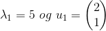 \lambda_1 = 5 \ og \ u_1 = \begin{pmatrix} 2\\ 1 \end{pmatrix}