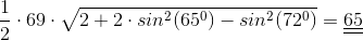 \frac{1}{2}\cdot 69\cdot \sqrt{2+2\cdot sin^2(65^0)-sin^2(72^0)}=\underline{\underline{65}}