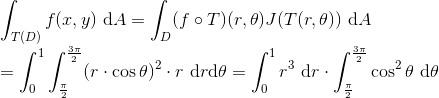 \\ \int_{T(D)}f(x,y)\ \mathrm dA=\int_{D}(f\circ T)(r,\theta)J(T(r,\theta))\ \mathrm dA\\ =\int_0^1\int_{\frac{\pi}{2}}^{\frac{3\pi}{2}}(r\cdot\cos \theta)^2\cdot r\ \mathrm dr \mathrm d\theta =\int_0^1r^3\ \mathrm dr\cdot\int_{\frac{\pi}{2}}^{\frac{3\pi}{2}}\cos^2\theta\ \mathrm d\theta