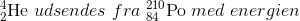 _{2}^{4}\textrm{He} \; udsendes\; fra\; _{84}^{210}\textrm{Po} \; med \; energien\;
