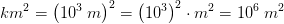 km^2=\left ( 10^3\;m\right )^2=\left (10^3 \right )^2\cdot m^2=10^6\;m^2