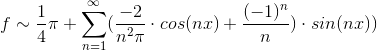f\sim \frac{1}{4}\pi + \sum_{n=1}^{\infty}(\frac{-2}{n^2\pi}\cdot cos(nx)+\frac{(-1)^n}{n})\cdot sin(nx))