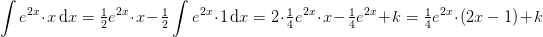 \! \! \! \! \! \! \! \! \! \! \int e^{2x}\cdot x\, \mathrm{d}x=\tfrac{1}{2}e^{2x}\cdot x-\tfrac{1}{2}\int e^{2x}\cdot 1\, \mathrm{d}x=2\cdot \tfrac{1}{4}e^{2x}\cdot x-\tfrac{1}{4}e^{2x}+k=\tfrac{1}{4}e^{2x}\cdot\left ( 2x-1 \right )+k