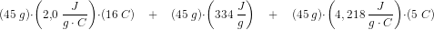 \! \! \! \! \! \! \! \! \! \! \! \! \! \! \! \! \! \! \! \! \! \! \! \! \! \! \! \! \! \! (45\; g)\cdot \left (2{,}0\; \frac{J}{g\cdot C} \right )\cdot \left ( 16\; C \right )\; \; \; \; +\; \; \; \; (45\; g)\cdot \left ( 334\; \frac{J}{g} \right )\; \; \; \; +\; \; \; \; (45\; g)\cdot \left ( 4,218\; \frac{J}{g\cdot C} \right )\cdot (5\; C)
