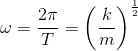 \omega =\frac{2\pi }{T}=\left (\frac{k}{m} \right )^{\frac{1}{2}}