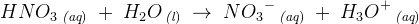 HNO_3\, _{\textit{(aq})}\; +\; H_2O\, _{\textit{(l})}\; \rightarrow \; N{O_3}^-\, _{\textit{(aq})}\; +\; H_3O^+\, _{\textit{(aq})}
