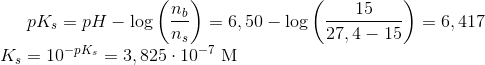 pK_s = pH-\log \left ( \frac{n_b}{n_s} \right ) = 6,50- \log \left ( \frac{15}{27,4-15} \right ) = 6,417 \newline K_s =10^{-pK_s}= 3,825\cdot 10^-^7\ \textup{M}